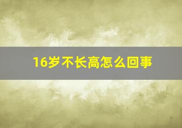 16岁不长高怎么回事