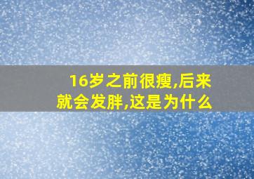 16岁之前很瘦,后来就会发胖,这是为什么