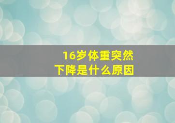 16岁体重突然下降是什么原因