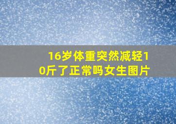 16岁体重突然减轻10斤了正常吗女生图片