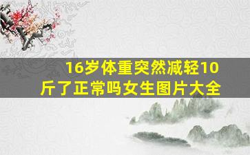 16岁体重突然减轻10斤了正常吗女生图片大全