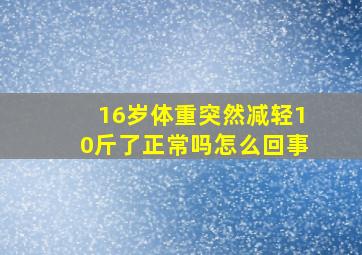 16岁体重突然减轻10斤了正常吗怎么回事