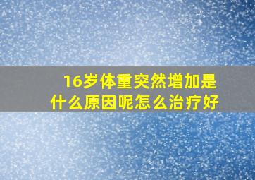 16岁体重突然增加是什么原因呢怎么治疗好