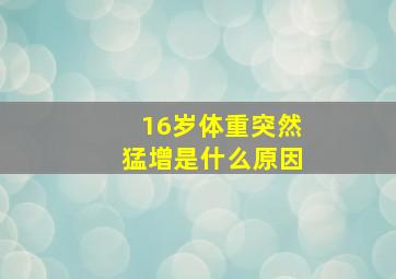 16岁体重突然猛增是什么原因