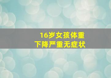 16岁女孩体重下降严重无症状