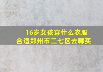 16岁女孩穿什么衣服合适郑州市二七区去哪买