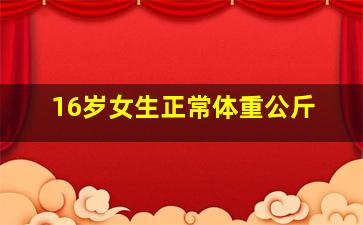 16岁女生正常体重公斤