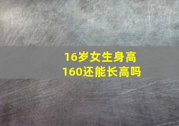 16岁女生身高160还能长高吗