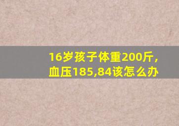 16岁孩子体重200斤,血压185,84该怎么办