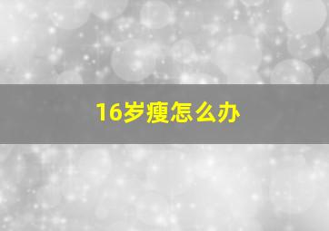 16岁瘦怎么办