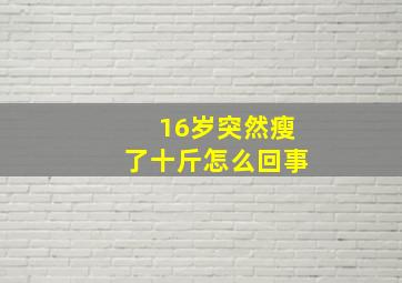 16岁突然瘦了十斤怎么回事