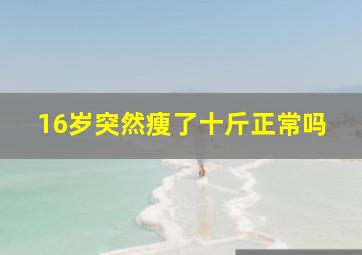 16岁突然瘦了十斤正常吗