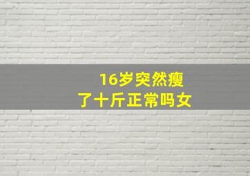 16岁突然瘦了十斤正常吗女