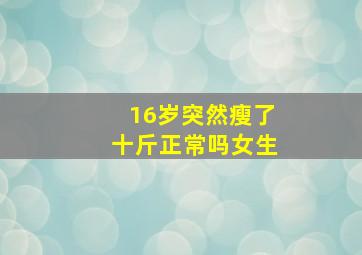 16岁突然瘦了十斤正常吗女生