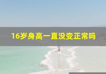 16岁身高一直没变正常吗