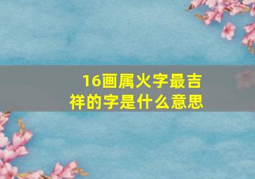 16画属火字最吉祥的字是什么意思