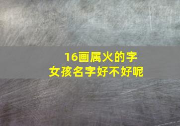 16画属火的字女孩名字好不好呢