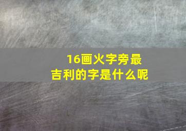 16画火字旁最吉利的字是什么呢