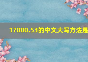 17000.53的中文大写方法是