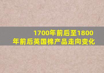 1700年前后至1800年前后英国棉产品走向变化