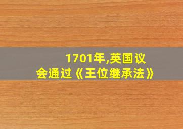 1701年,英国议会通过《王位继承法》