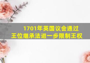 1701年英国议会通过王位继承法进一步限制王权