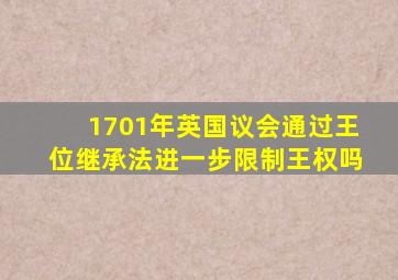 1701年英国议会通过王位继承法进一步限制王权吗