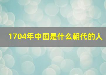 1704年中国是什么朝代的人