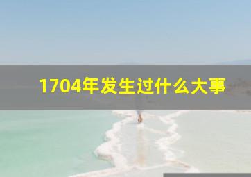 1704年发生过什么大事