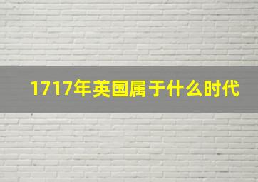 1717年英国属于什么时代