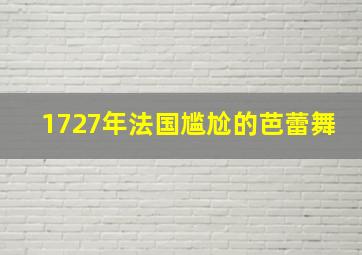 1727年法国尴尬的芭蕾舞