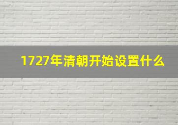 1727年清朝开始设置什么