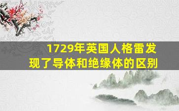 1729年英国人格雷发现了导体和绝缘体的区别