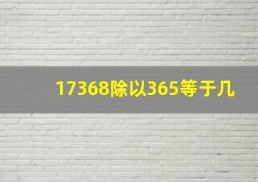 17368除以365等于几