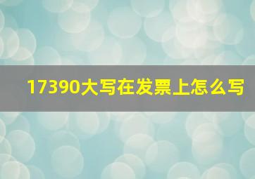 17390大写在发票上怎么写