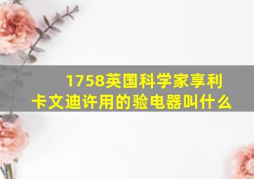 1758英国科学家享利卡文迪许用的验电器叫什么