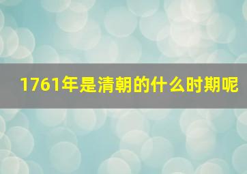 1761年是清朝的什么时期呢