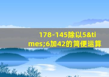 178-145除以5×6加42的简便运算