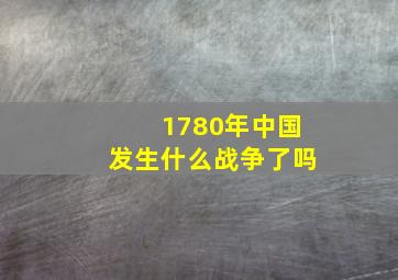 1780年中国发生什么战争了吗