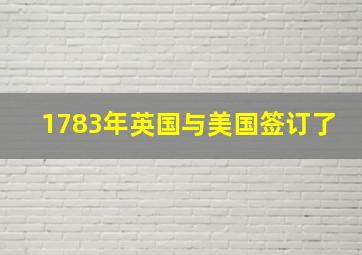 1783年英国与美国签订了