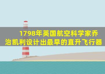 1798年英国航空科学家乔治凯利设计出最早的直升飞行器