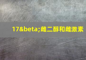 17β雌二醇和雌激素