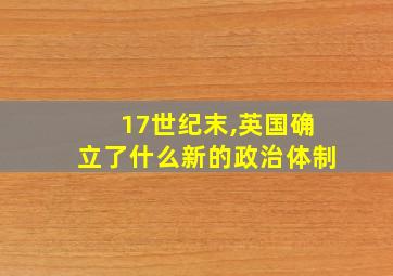 17世纪末,英国确立了什么新的政治体制