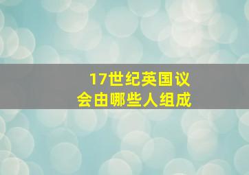 17世纪英国议会由哪些人组成