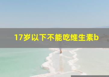 17岁以下不能吃维生素b