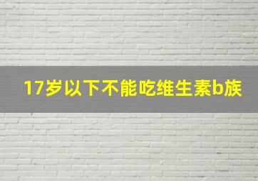 17岁以下不能吃维生素b族