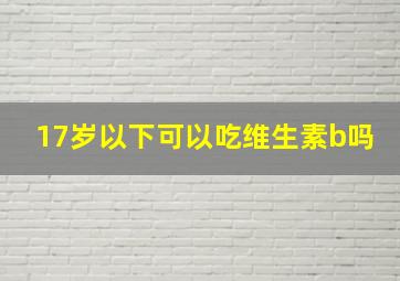 17岁以下可以吃维生素b吗