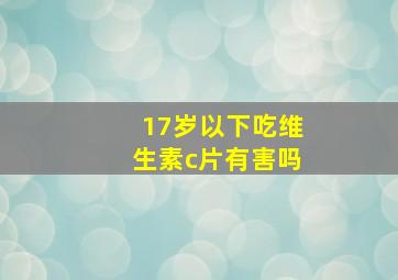 17岁以下吃维生素c片有害吗