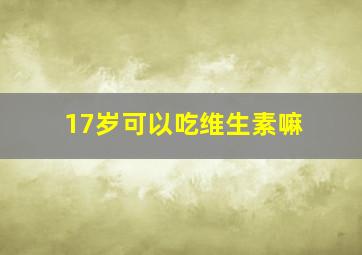 17岁可以吃维生素嘛