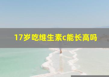 17岁吃维生素c能长高吗